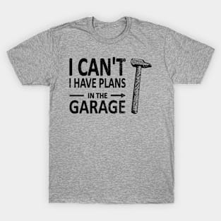 I CAN'T I Have PLANS in the GARAGE Carpenter Wood Working Framer Black T-Shirt